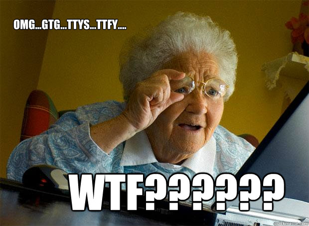 OMG...GTG...TTYS...TTFY.... WTF??????  Grandma finds the Internet