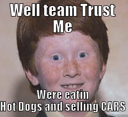 WELL TEAM TRUST ME WERE EATIN HOT DOGS AND SELLING CARS Over Confident Ginger