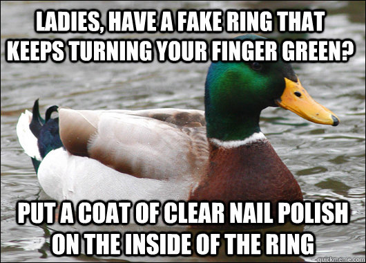 Ladies, have a fake ring that keeps turning your finger green? Put a coat of clear nail polish on the inside of the ring - Ladies, have a fake ring that keeps turning your finger green? Put a coat of clear nail polish on the inside of the ring  Actual Advice Mallard