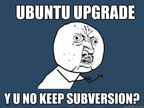 Ubuntu Upgrade y u no keep subversion? - Ubuntu Upgrade y u no keep subversion?  Y U No