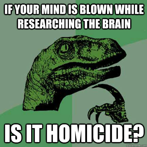 If your mind is blown while researching the brain Is it homicide?  Philosoraptor