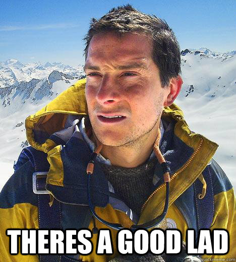 theres a good lad - theres a good lad  Bear Grylls