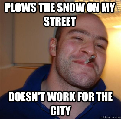 Plows the snow on my street Doesn't work for the city - Plows the snow on my street Doesn't work for the city  Goodguy Greg Shitting