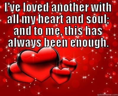 My Heart and Soul - I'VE LOVED ANOTHER WITH ALL MY HEART AND SOUL; AND TO ME, THIS HAS ALWAYS BEEN ENOUGH.  Misc