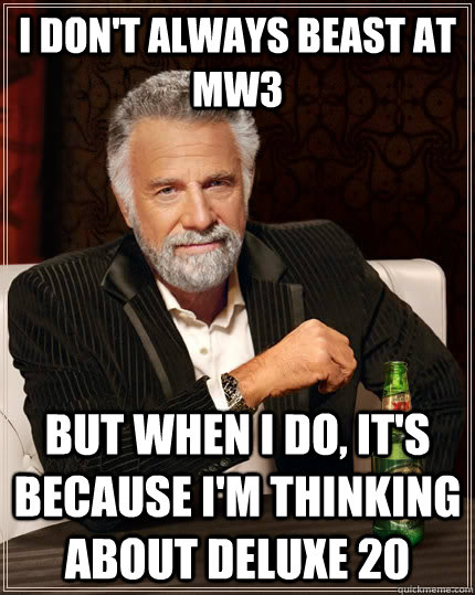 I don't always beast at mw3 but when i do, it's because i'm thinking about deluxe 20  The Most Interesting Man In The World