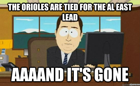 The Orioles are tied for the AL EAst lead AAAAND IT'S GONE - The Orioles are tied for the AL EAst lead AAAAND IT'S GONE  aaaand its gone