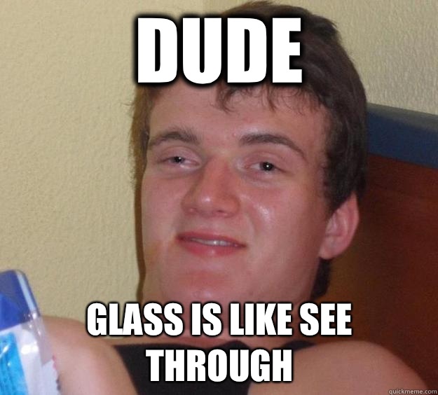 Dude Glass is like see through  10 Guy