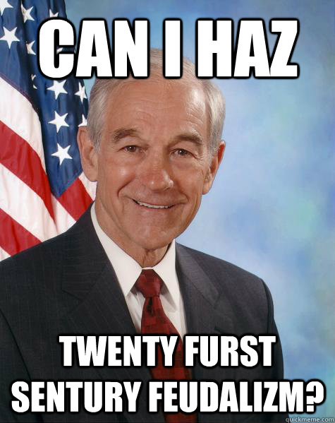 Can I Haz Twenty furst sentury feudalizm?  Ron Paul