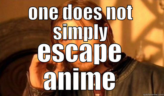 escape anime - ONE DOES NOT SIMPLY ESCAPE ANIME Boromir