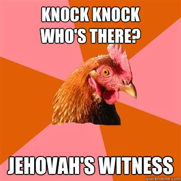 knock knock
who's there? jehovah's witness  Anti-Joke Chicken