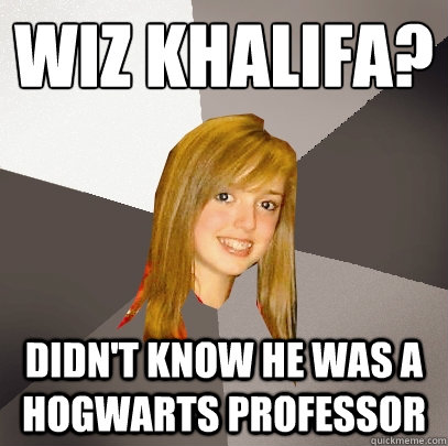 Wiz khalifa? didn't know he was a hogwarts professor  Musically Oblivious 8th Grader