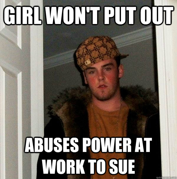 Girl won't put out abuses power at work to sue  Scumbag Steve