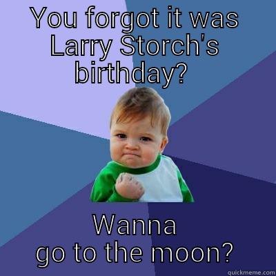 YOU FORGOT IT WAS LARRY STORCH'S BIRTHDAY?  WANNA GO TO THE MOON? Success Kid