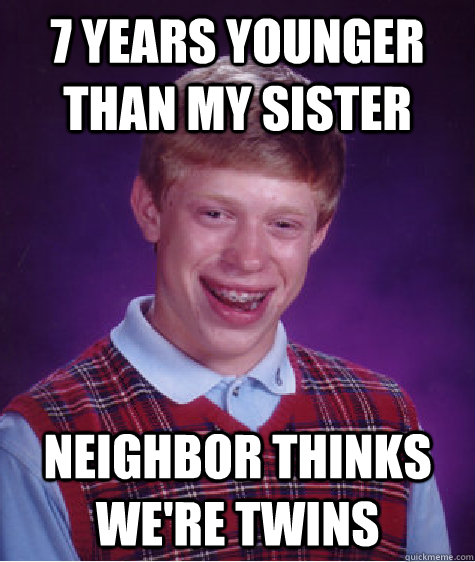 7 Years younger than my sister neighbor thinks we're twins  Bad Luck Brian