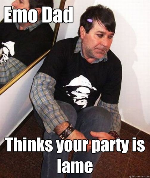 Emo Dad Thinks your party is lame  