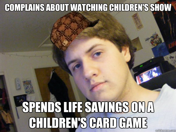 Complains about watching children's show Spends life savings on a children's card game  Scumbag Colby