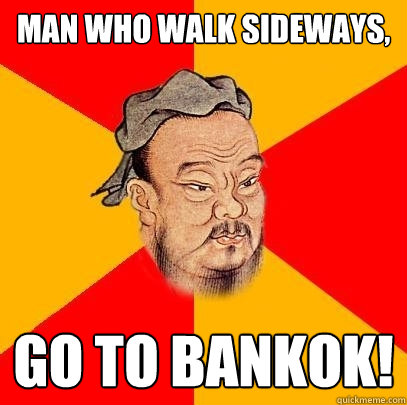 Man who walk sideways, go to bankok! - Man who walk sideways, go to bankok!  Confucius says