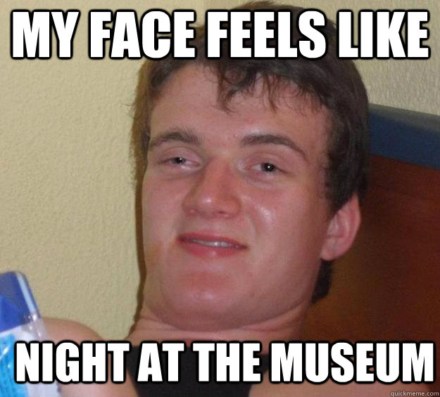 My face feels like night aT the museum  - My face feels like night aT the museum   10 Guy