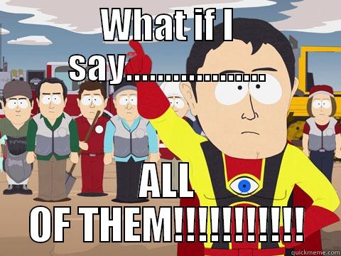 aLL OF THEM  - WHAT IF I SAY.................. ALL OF THEM!!!!!!!!!!! Captain Hindsight