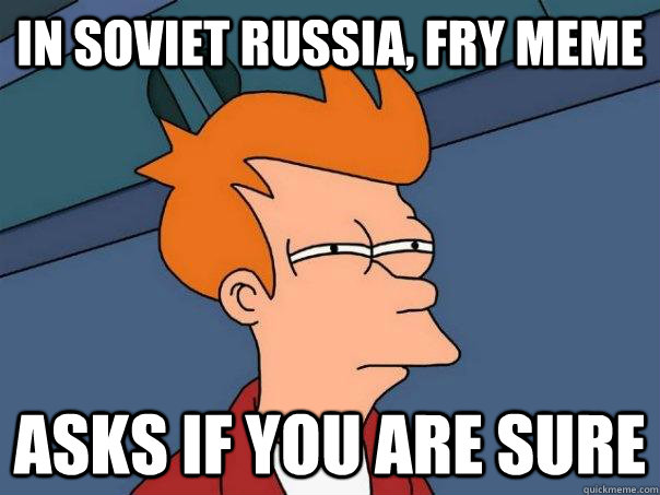 In soviet russia, fry meme  asks if you are sure  Futurama Fry