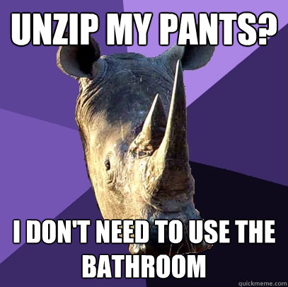 unzip my pants? i don't need to use the bathroom  Sexually Oblivious Rhino