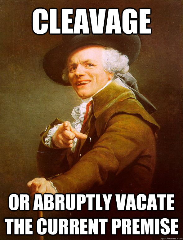 Cleavage or abruptly vacate the current premise  - Cleavage or abruptly vacate the current premise   Joseph Ducreux