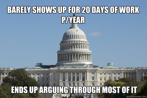 Barely shows up for 20 days of work p/year Ends up arguing through most of it - Barely shows up for 20 days of work p/year Ends up arguing through most of it  Scumbag Congress