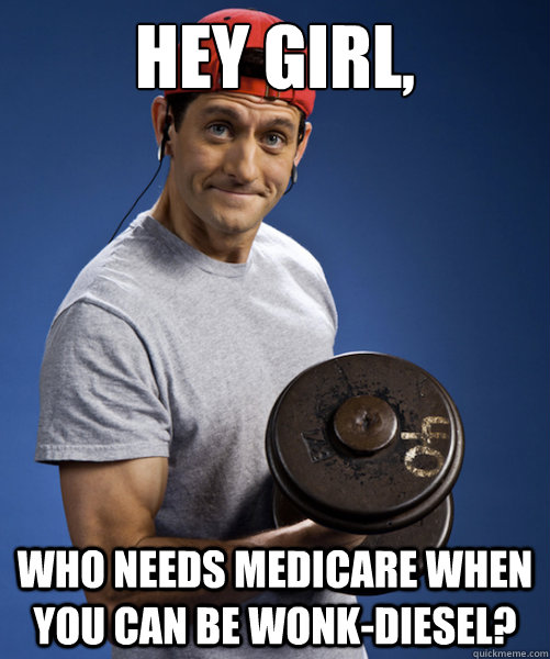 Hey Girl, Who needs Medicare when you can be Wonk-diesel? - Hey Girl, Who needs Medicare when you can be Wonk-diesel?  heygirlryan