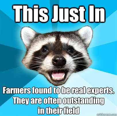 This Just In Farmers found to be real experts. They are often outstanding 
in their field  Lame Pun Coon