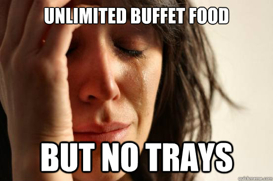 Unlimited buffet food But No Trays - Unlimited buffet food But No Trays  First World Problems