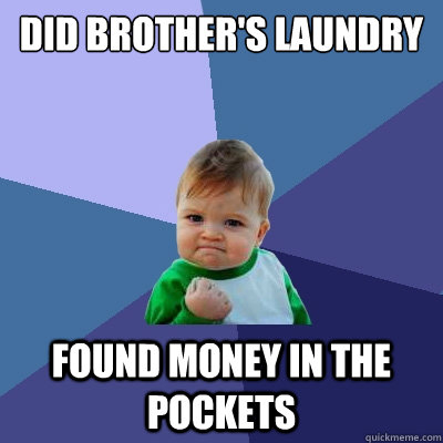 did brother's laundry found money in the pockets  Success Kid