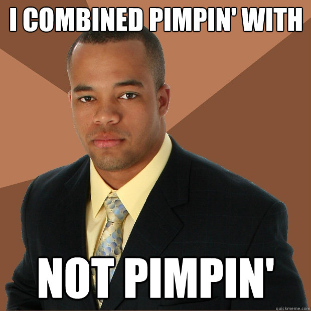 I combined pimpin' with not pimpin'  Successful Black Man