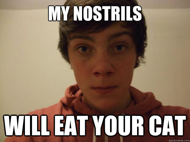 my nostrils will eat your cat - my nostrils will eat your cat  Misc