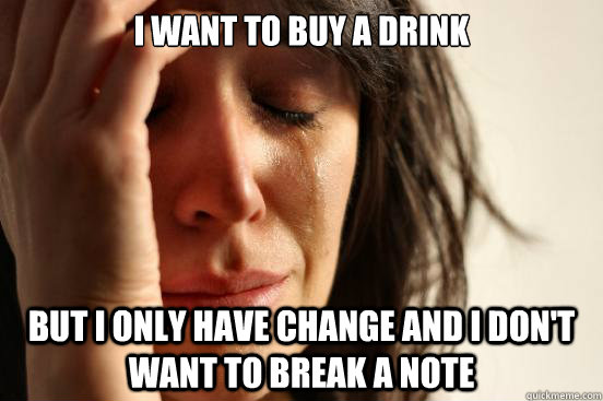 I want to buy a drink but I only have change and I don't want to break a note  First World Problems