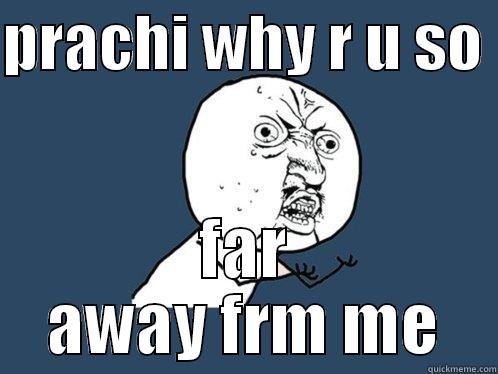 PRACHI WHY R U SO  FAR AWAY FRM ME Y U No