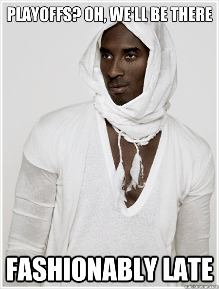 Playoffs? Oh, we'll be there Fashionably Late - Playoffs? Oh, we'll be there Fashionably Late  Fashionable Kobe