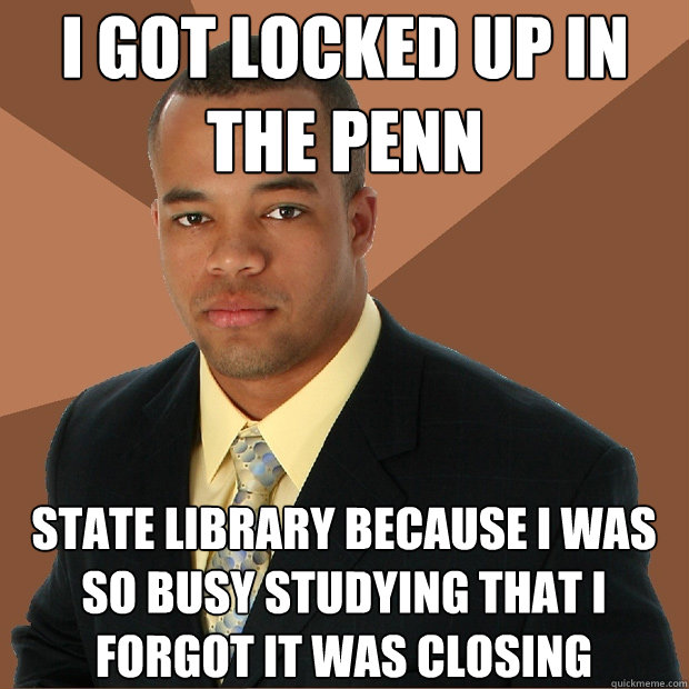 I got locked up in the penn state library because i was so busy studying that i forgot it was closing   Successful Black Man