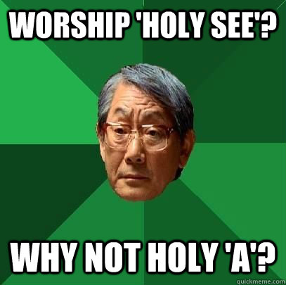 Worship 'Holy See'? Why not Holy 'A'?  High Expectations Asian Father