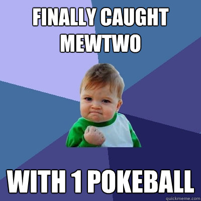 finally caught mewtwo with 1 pokeball  Success Kid