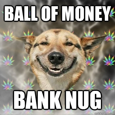 Ball of money Bank nug  Stoner Dog