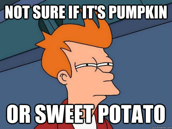 Not sure if it's pumpkin  or sweet potato  Futurama Fry