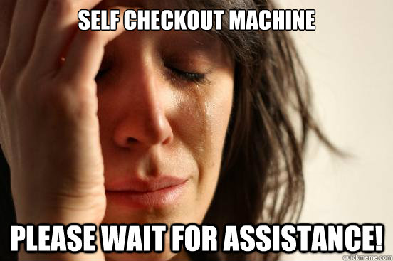 self checkout machine please wait for assistance!  First World Problems