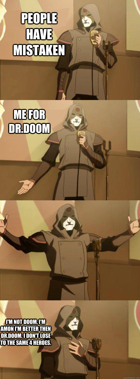 People have mistaken  I'm not Doom, I'm amon I'm better then dr.doom. I don't lose to the same 4 heroes. Me for Dr.Doom - People have mistaken  I'm not Doom, I'm amon I'm better then dr.doom. I don't lose to the same 4 heroes. Me for Dr.Doom  Bad Joke Amon