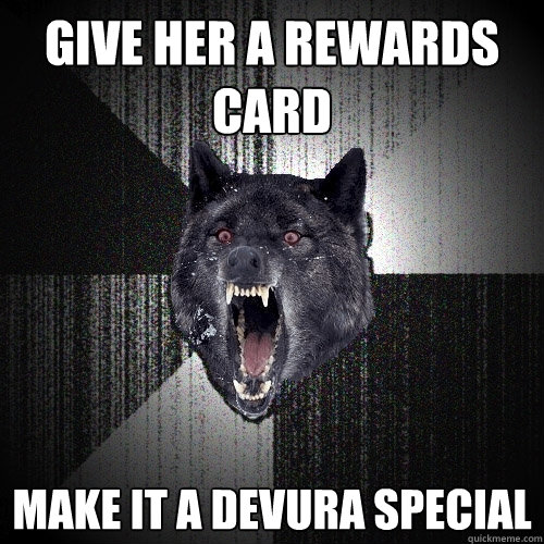 Give her a rewards card make it a devura special    Insanity Wolf