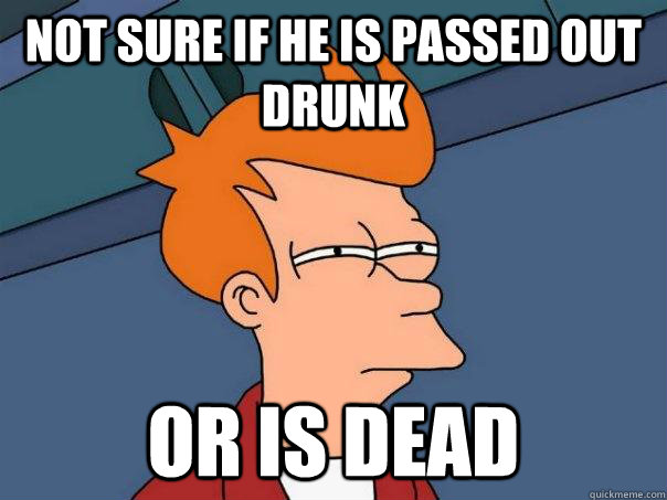 Not sure if he is passed out drunk or is dead - Not sure if he is passed out drunk or is dead  Futurama Fry