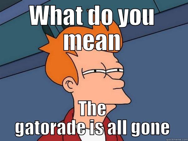 WHAT DO YOU MEAN THE GATORADE IS ALL GONE Futurama Fry