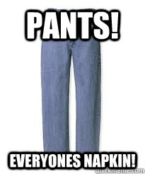 Pants! Everyones Napkin!  