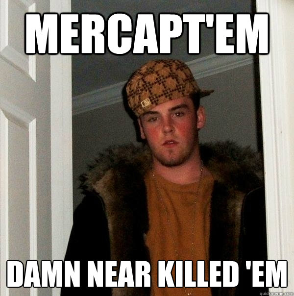 Mercapt'em damn near killed 'em - Mercapt'em damn near killed 'em  Scumbag Steve