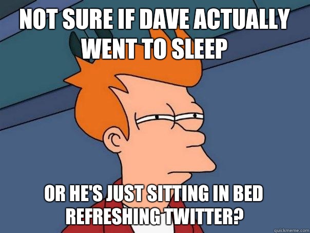 Not sure if Dave actually went to sleep Or he's just sitting in bed refreshing twitter? - Not sure if Dave actually went to sleep Or he's just sitting in bed refreshing twitter?  Futurama Fry