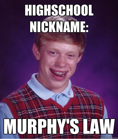 Highschool Nickname: Murphy's Law  Bad Luck Brian